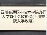 四川交通职业技术学院办理入学有什么攻略没(四川交院入学攻略)