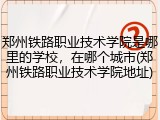 郑州铁路职业技术学院是哪里的学校，在哪个城市(郑州铁路职业技术学院地址)