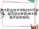 神木职业技术学院对外开放吗，能否进去参观(神木职院开放参观吗)