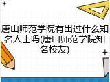 唐山师范学院有出过什么知名人士吗(唐山师范学院知名校友)