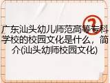 广东汕头幼儿师范高等专科学校的校园文化是什么，简介(汕头幼师校园文化)