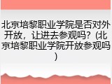 北京培黎职业学院是否对外开放，让进去参观吗？(北京培黎职业学院开放参观吗)