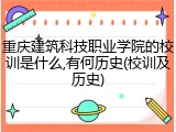 重庆建筑科技职业学院的校训是什么,有何历史(校训及历史)