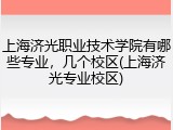 上海济光职业技术学院有哪些专业，几个校区(上海济光专业校区)