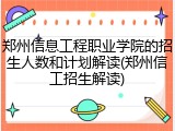 郑州信息工程职业学院的招生人数和计划解读(郑州信工招生解读)