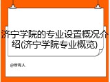 济宁学院的专业设置概况介绍(济宁学院专业概览)