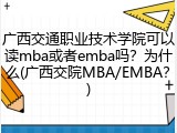 广西交通职业技术学院可以读mba或者emba吗？为什么(广西交院MBA/EMBA？)