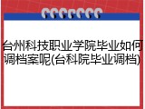 台州科技职业学院毕业如何调档案呢(台科院毕业调档)