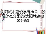 沈阳城市建设学院宿舍一般是怎么分配的(沈阳城建宿舍分配)