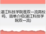 湛江科技学院是双一流高校吗，简单介绍(湛江科技学院双一流)