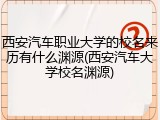 西安汽车职业大学的校名来历有什么渊源(西安汽车大学校名渊源)