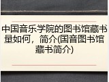 中国音乐学院的图书馆藏书量如何，简介(国音图书馆藏书简介)