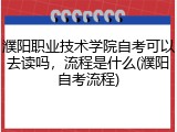 濮阳职业技术学院自考可以去读吗，流程是什么(濮阳自考流程)