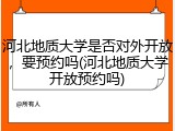 河北地质大学是否对外开放，要预约吗(河北地质大学开放预约吗)