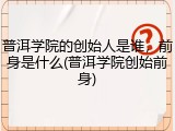 普洱学院的创始人是谁，前身是什么(普洱学院创始前身)