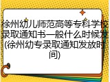 徐州幼儿师范高等专科学校录取通知书一般什么时候发(徐州幼专录取通知发放时间)