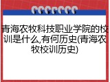青海农牧科技职业学院的校训是什么,有何历史(青海农牧校训历史)