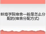 蚌埠学院宿舍一般是怎么分配的(宿舍分配方式)
