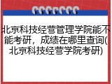 北京科技经营管理学院能不能考研，成绩在哪里查询(北京科技经营学院考研)