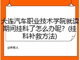 大连汽车职业技术学院就读期间挂科了怎么办呢？(挂科补救方法)