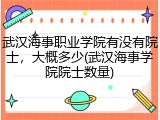 武汉海事职业学院有没有院士，大概多少(武汉海事学院院士数量)