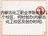 内蒙古化工职业学院有哪几个校区，何时创办(内蒙古化工校区及创办时间)