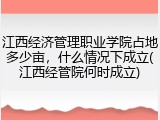 江西经济管理职业学院占地多少亩，什么情况下成立(江西经管院何时成立)