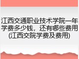 江西交通职业技术学院一年学费多少钱，还有哪些费用(江西交院学费及费用)