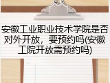 安徽工业职业技术学院是否对外开放，要预约吗(安徽工院开放需预约吗)