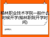 榆林职业技术学院一般什么时候开学(榆林职院开学时间)