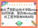 重庆工贸职业技术学院mba如何申请，是否有mba(重庆工贸学院有MBA吗)