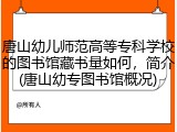 唐山幼儿师范高等专科学校的图书馆藏书量如何，简介(唐山幼专图书馆概况)