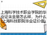 上海科学技术职业学院的毕业证含金量怎么样，为什么(上海科技职院毕业证价值)