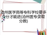 沧州医学高等专科学校要多少分才能进(沧州医专录取分数)