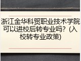 浙江金华科贸职业技术学院可以进校后转专业吗？(入校转专业政策)