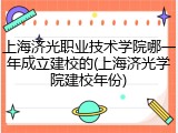 上海济光职业技术学院哪一年成立建校的(上海济光学院建校年份)
