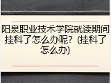 阳泉职业技术学院就读期间挂科了怎么办呢？(挂科了怎么办)