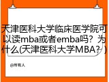 天津医科大学临床医学院可以读mba或者emba吗？为什么(天津医科大学MBA？)