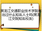 黑龙江交通职业技术学院有出过什么知名人士吗(黑龙江交院知名校友)
