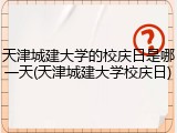 天津城建大学的校庆日是哪一天(天津城建大学校庆日)