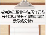 威海海洋职业学院历年录取分数线深度分析(威海海院录取线分析)