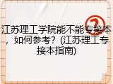 江苏理工学院能不能专接本，如何参考？(江苏理工专接本指南)