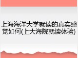 上海海洋大学就读的真实感觉如何(上大海院就读体验)