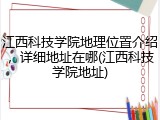 江西科技学院地理位置介绍，详细地址在哪(江西科技学院地址)