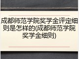 成都师范学院奖学金评定细则是怎样的(成都师范学院奖学金细则)