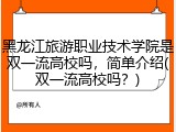 黑龙江旅游职业技术学院是双一流高校吗，简单介绍(双一流高校吗？)