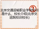 北京交通运输职业学院校训是什么，校长介绍(北京交运院校训校长)