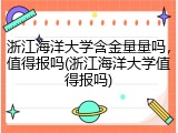 浙江海洋大学含金量量吗，值得报吗(浙江海洋大学值得报吗)