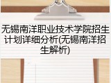无锡南洋职业技术学院招生计划详细分析(无锡南洋招生解析)