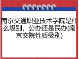 南京交通职业技术学院是什么级别，公办还是民办(南京交院性质级别)